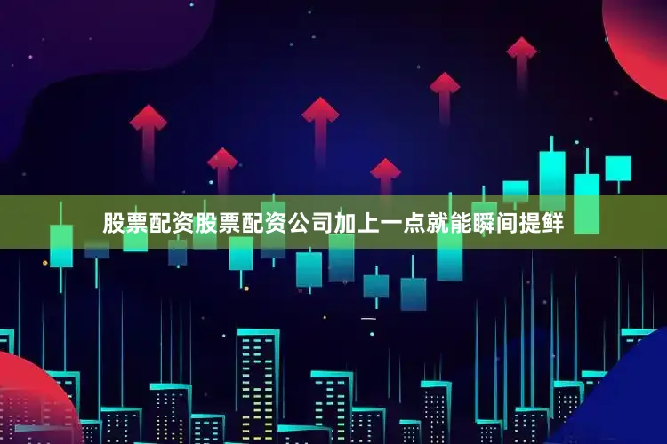 股票配资股票配资公司加上一点就能瞬间提鲜
