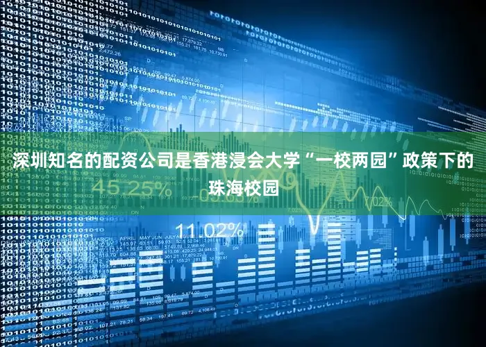 深圳知名的配资公司是香港浸会大学“一校两园”政策下的珠海校园