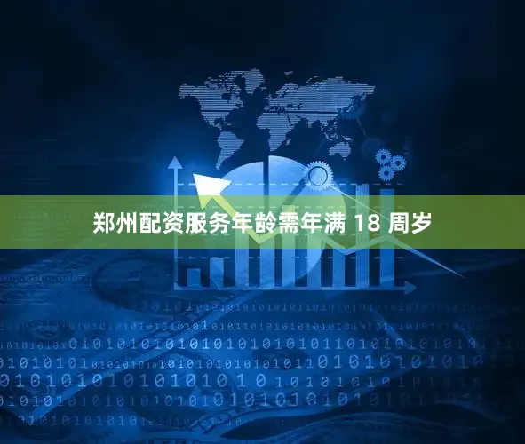 郑州配资服务年龄需年满 18 周岁