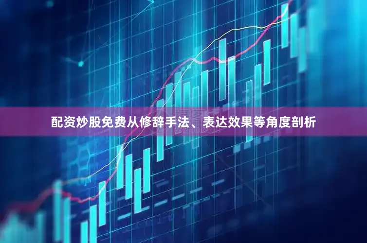 配资炒股免费从修辞手法、表达效果等角度剖析