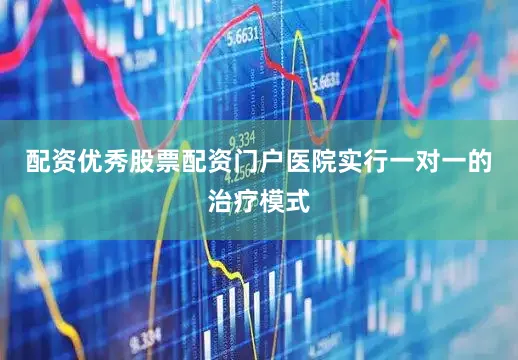 配资优秀股票配资门户医院实行一对一的治疗模式