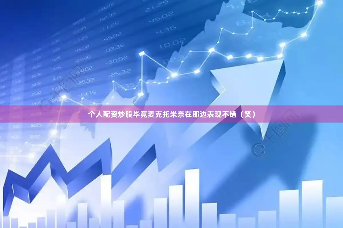 个人配资炒股毕竟麦克托米奈在那边表现不错（笑）