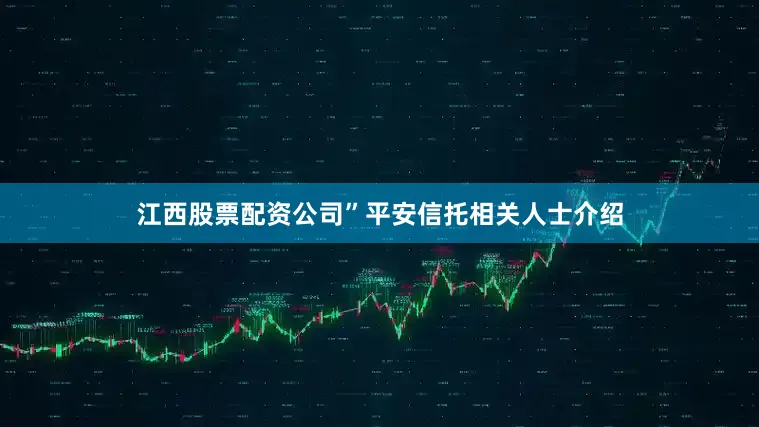 江西股票配资公司”平安信托相关人士介绍