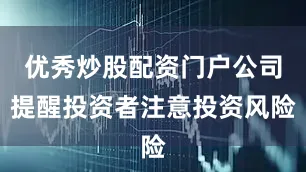 优秀炒股配资门户公司提醒投资者注意投资风险