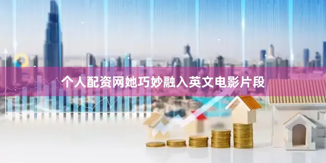 个人配资网她巧妙融入英文电影片段
