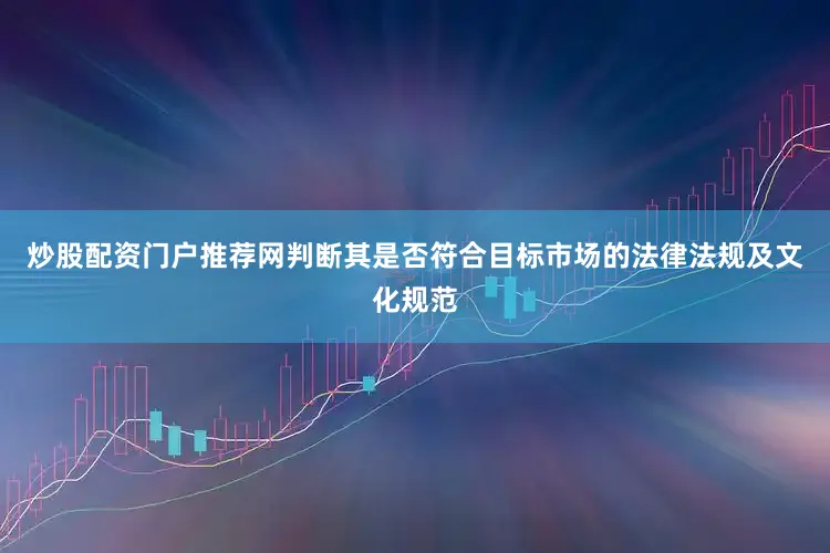 炒股配资门户推荐网判断其是否符合目标市场的法律法规及文化规范
