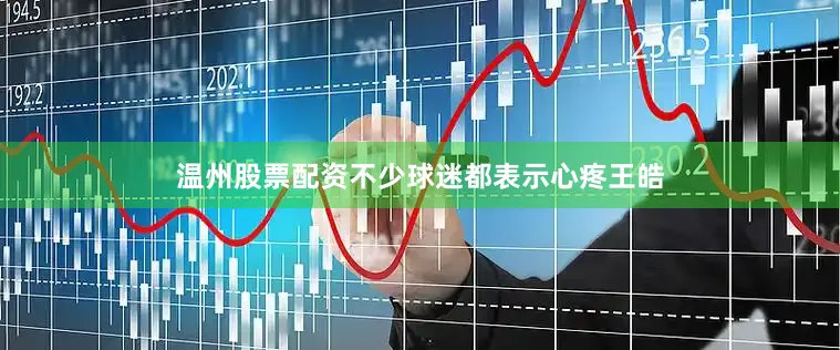 温州股票配资不少球迷都表示心疼王皓
