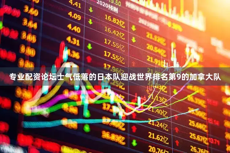 专业配资论坛士气低落的日本队迎战世界排名第9的加拿大队