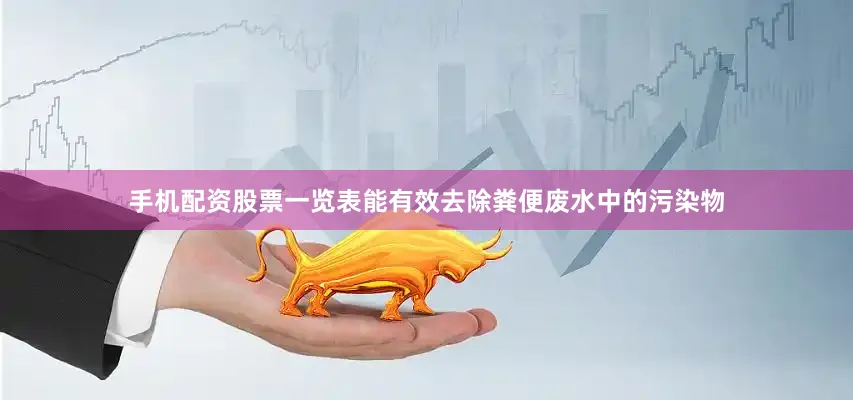 手机配资股票一览表能有效去除粪便废水中的污染物