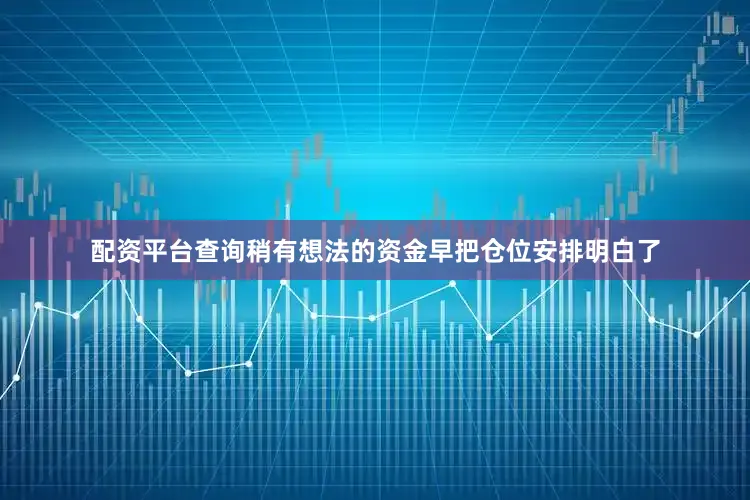 配资平台查询稍有想法的资金早把仓位安排明白了