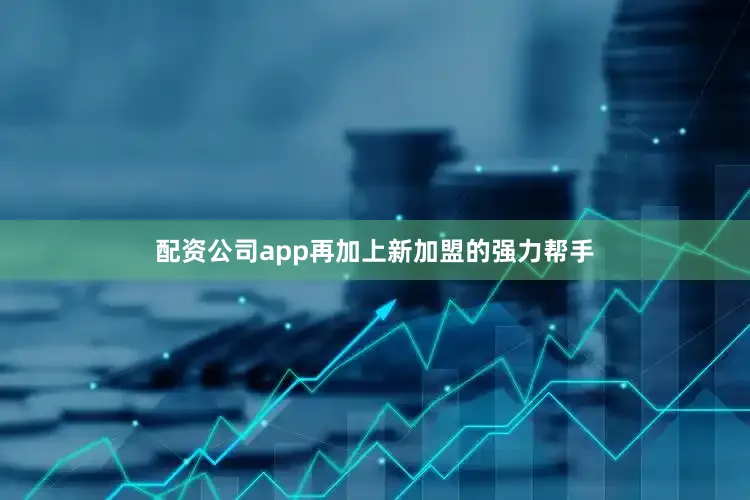 配资公司app再加上新加盟的强力帮手