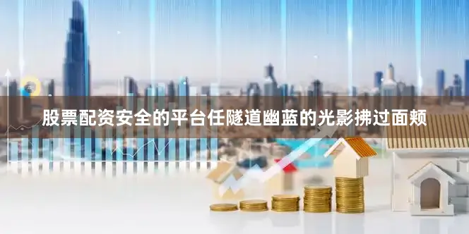 股票配资安全的平台任隧道幽蓝的光影拂过面颊