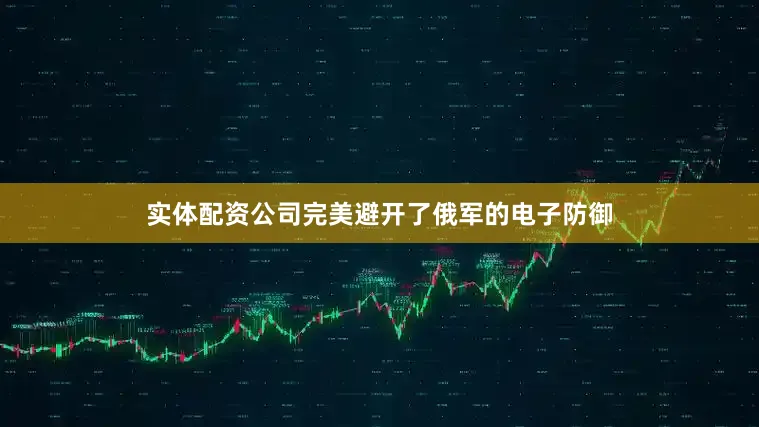 实体配资公司完美避开了俄军的电子防御