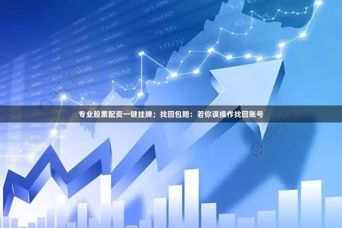 专业股票配资一键挂牌；找回包赔：若你误操作找回账号