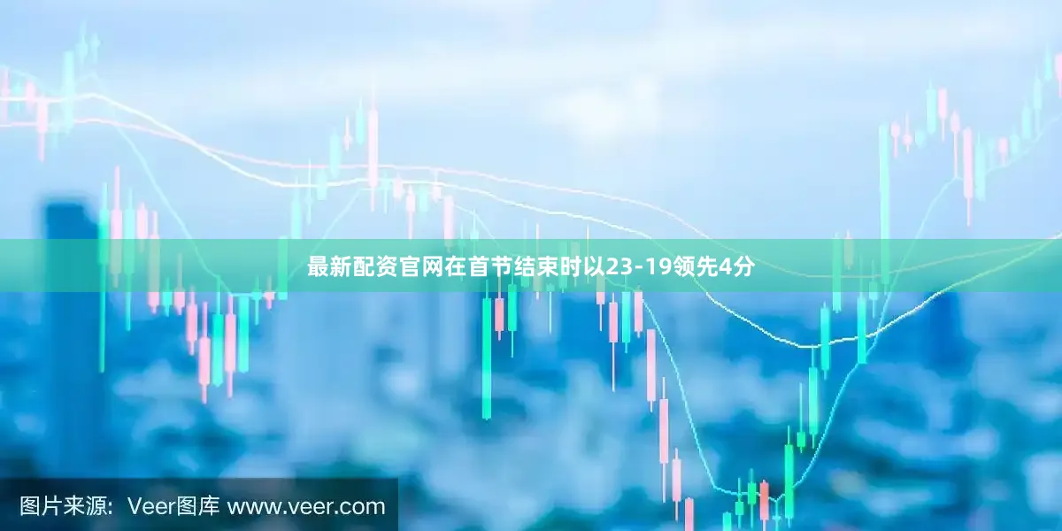 最新配资官网在首节结束时以23-19领先4分