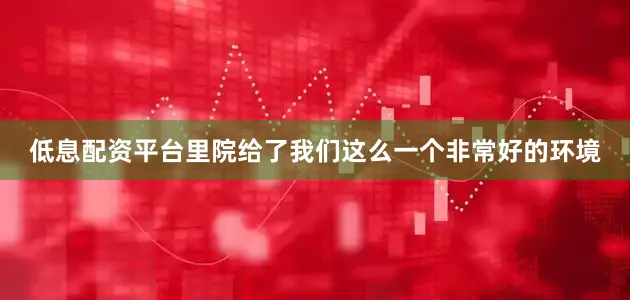 低息配资平台里院给了我们这么一个非常好的环境